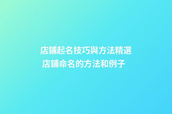 店鋪起名技巧與方法精選 店鋪命名的方法和例子-第1張-店鋪起名-玄機派